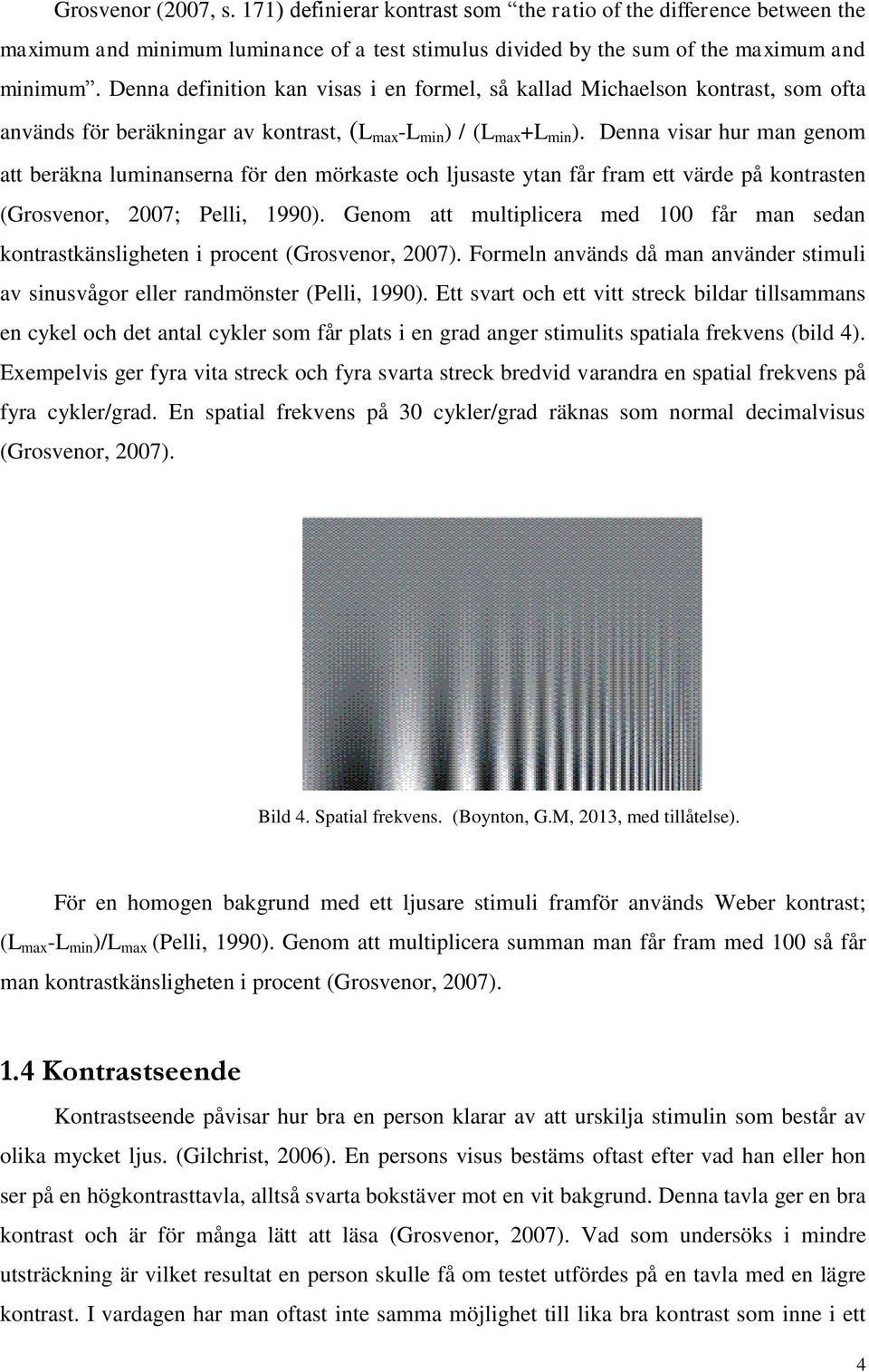 Denna visar hur man genom att beräkna luminanserna för den mörkaste och ljusaste ytan får fram ett värde på kontrasten (Grosvenor, 2007; Pelli, 1990).