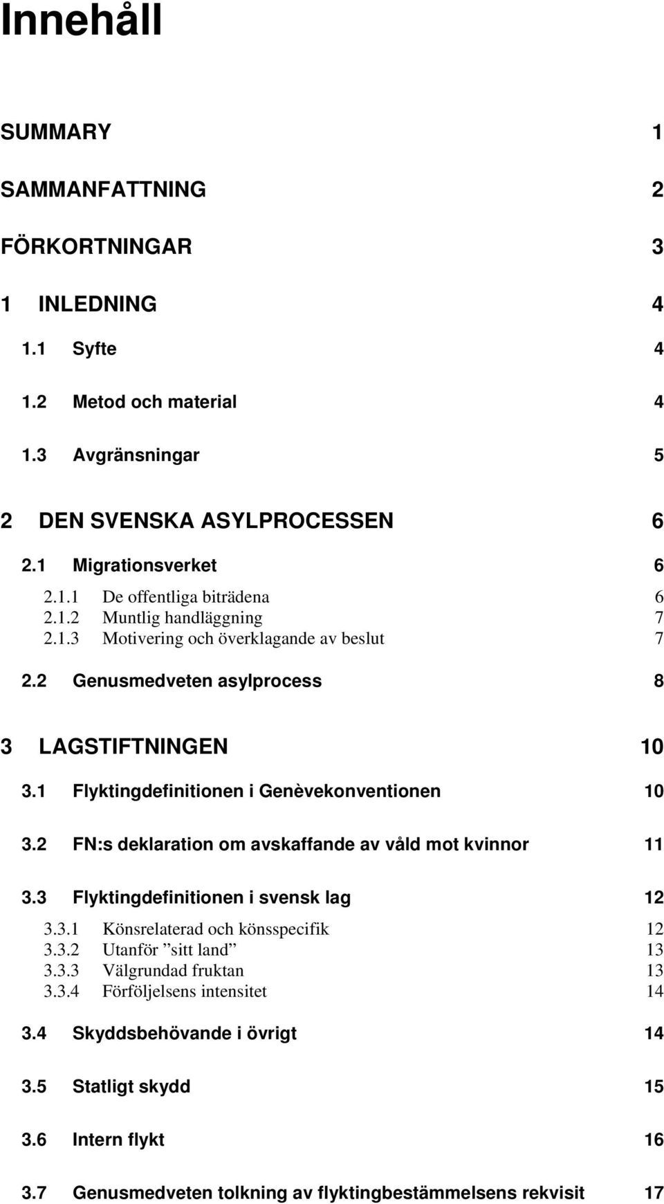 2 FN:s deklaration om avskaffande av våld mot kvinnor 11 3.3 Flyktingdefinitionen i svensk lag 12 3.3.1 Könsrelaterad och könsspecifik 12 3.3.2 Utanför sitt land 13 3.3.3 Välgrundad fruktan 13 3.