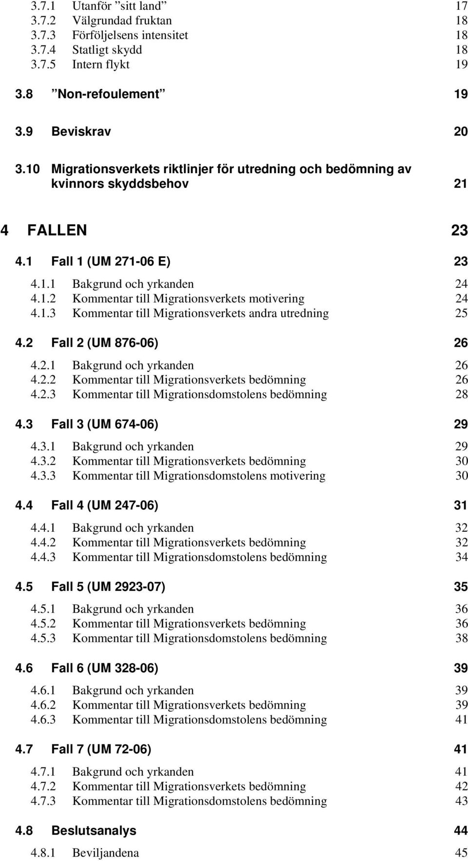 1.3 Kommentar till Migrationsverkets andra utredning 25 4.2 Fall 2 (UM 876-06) 26 4.2.1 Bakgrund och yrkanden 26 4.2.2 Kommentar till Migrationsverkets bedömning 26 4.2.3 Kommentar till Migrationsdomstolens bedömning 28 4.