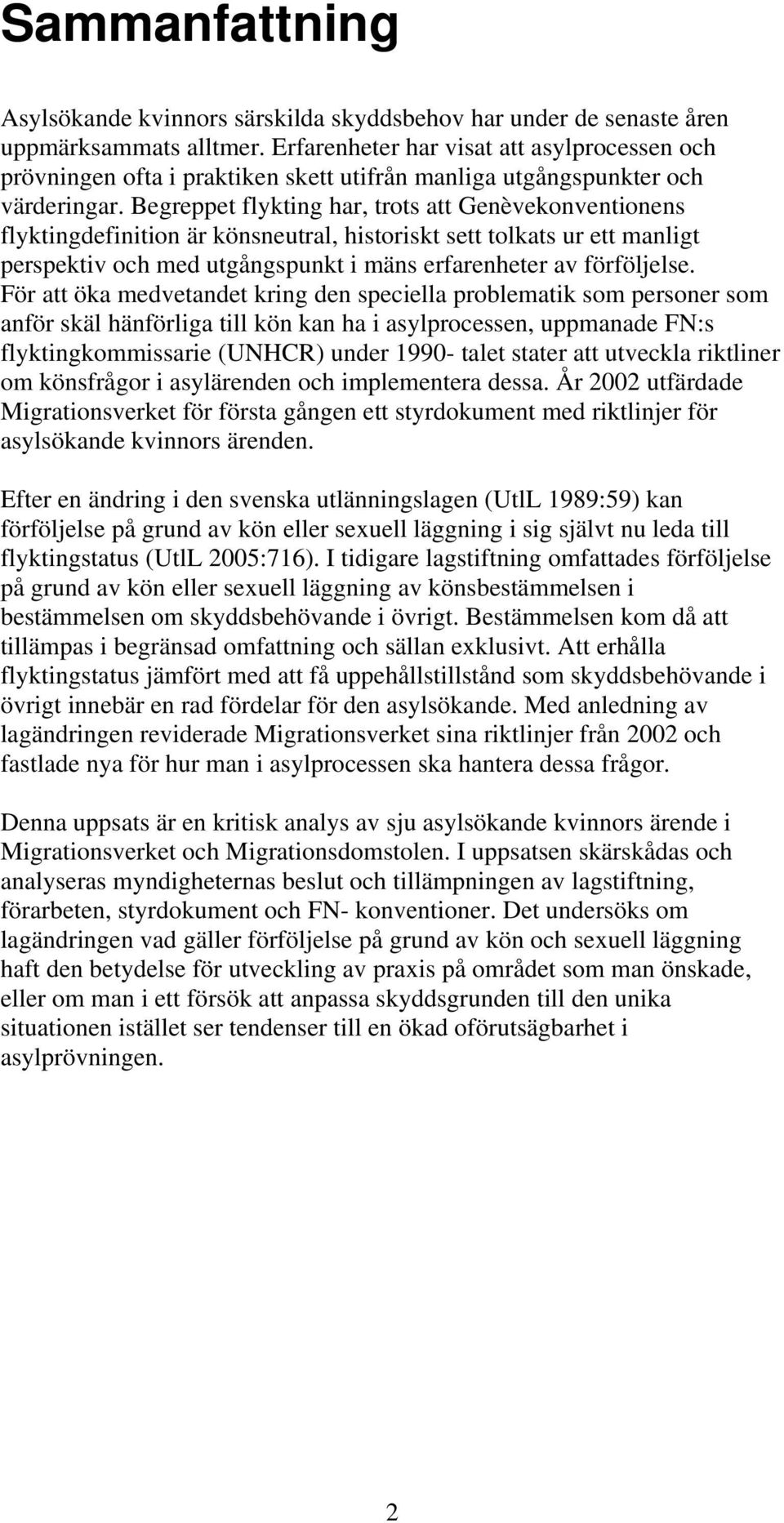 Begreppet flykting har, trots att Genèvekonventionens flyktingdefinition är könsneutral, historiskt sett tolkats ur ett manligt perspektiv och med utgångspunkt i mäns erfarenheter av förföljelse.