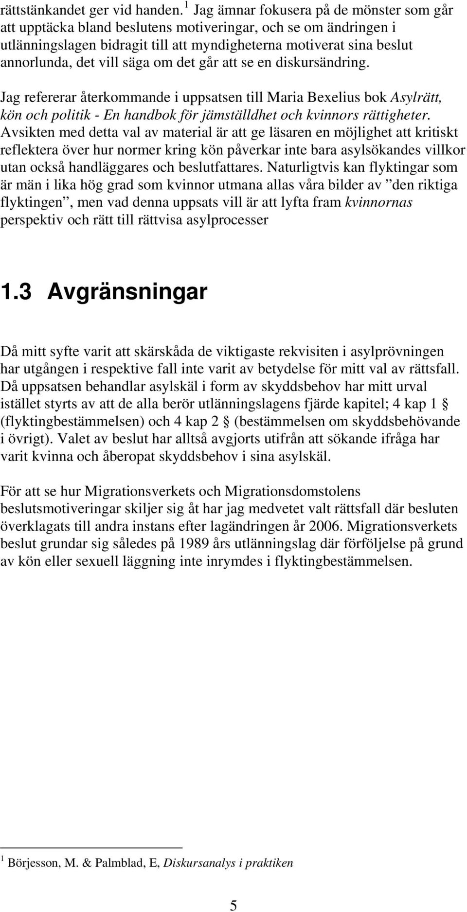 säga om det går att se en diskursändring. Jag refererar återkommande i uppsatsen till Maria Bexelius bok Asylrätt, kön och politik - En handbok för jämställdhet och kvinnors rättigheter.