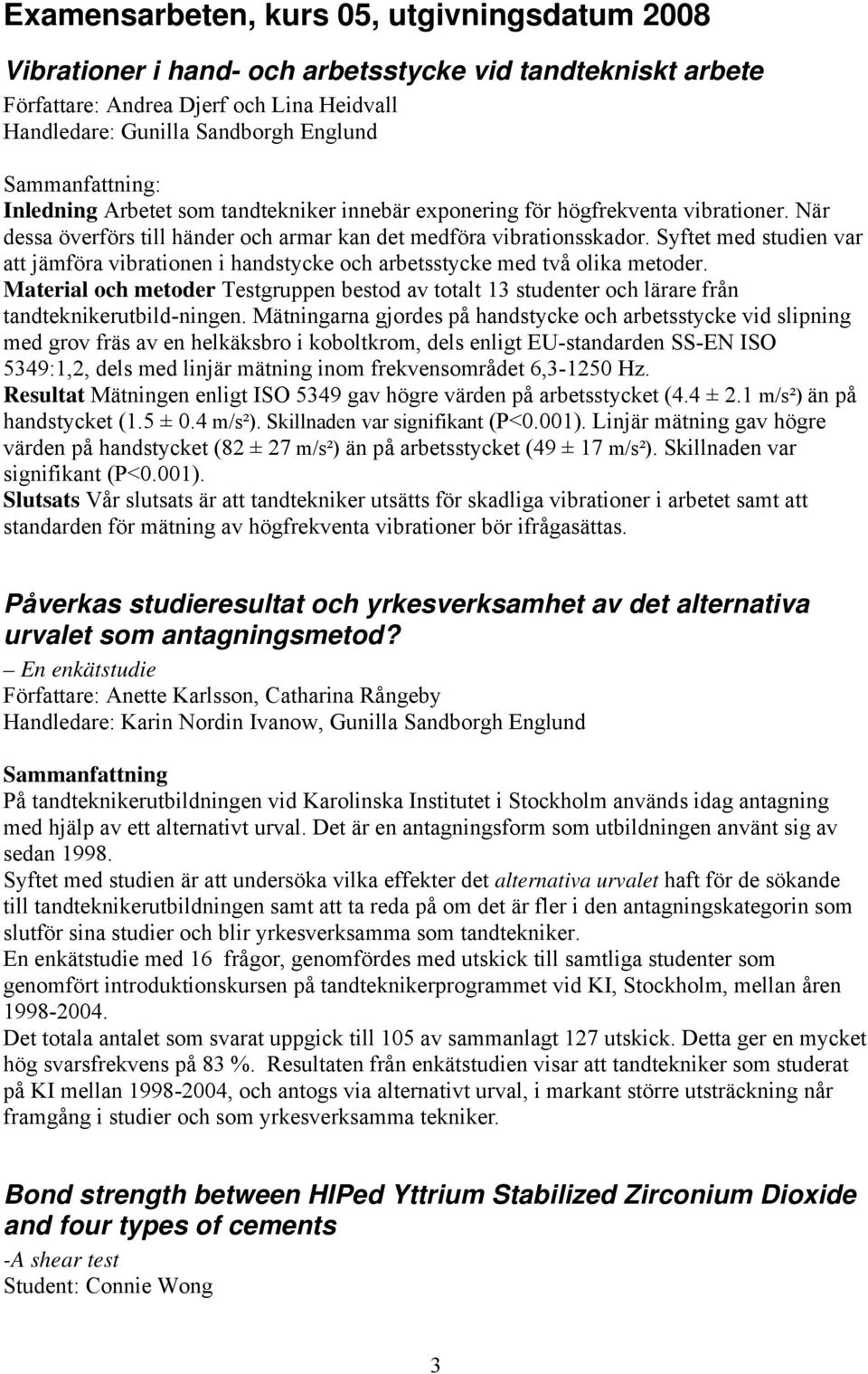 Syftet med studien var att jämföra vibrationen i handstycke och arbetsstycke med två olika metoder.