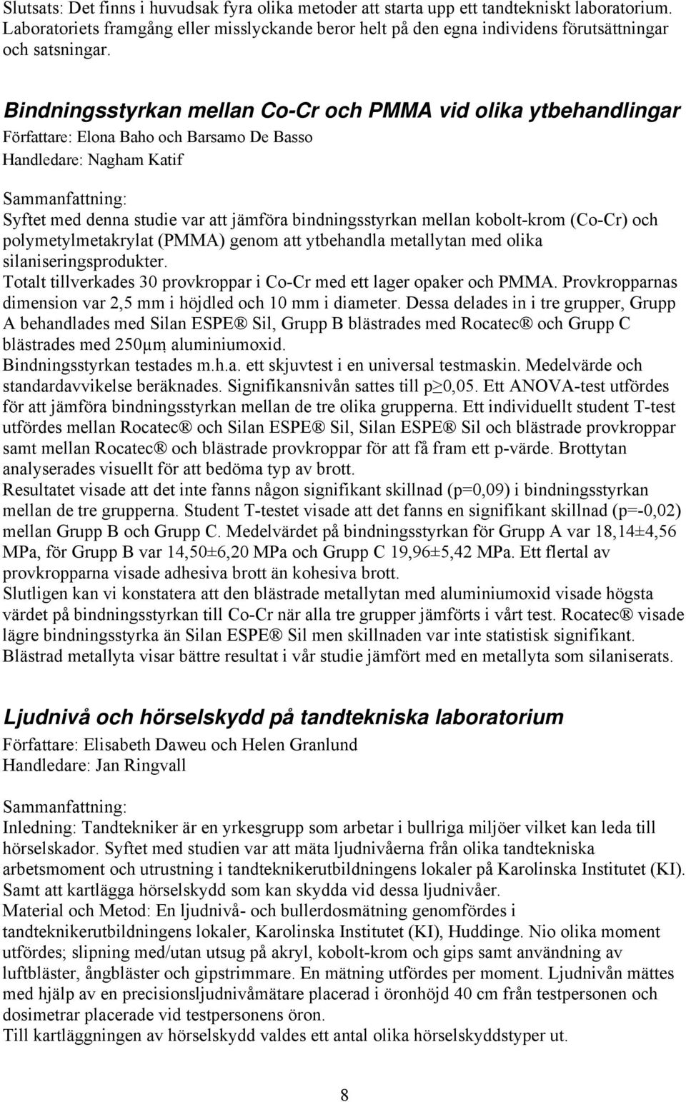 Bindningsstyrkan mellan Co-Cr och PMMA vid olika ytbehandlingar Författare: Elona Baho och Barsamo De Basso Handledare: Nagham Katif Syftet med denna studie var att jämföra bindningsstyrkan mellan