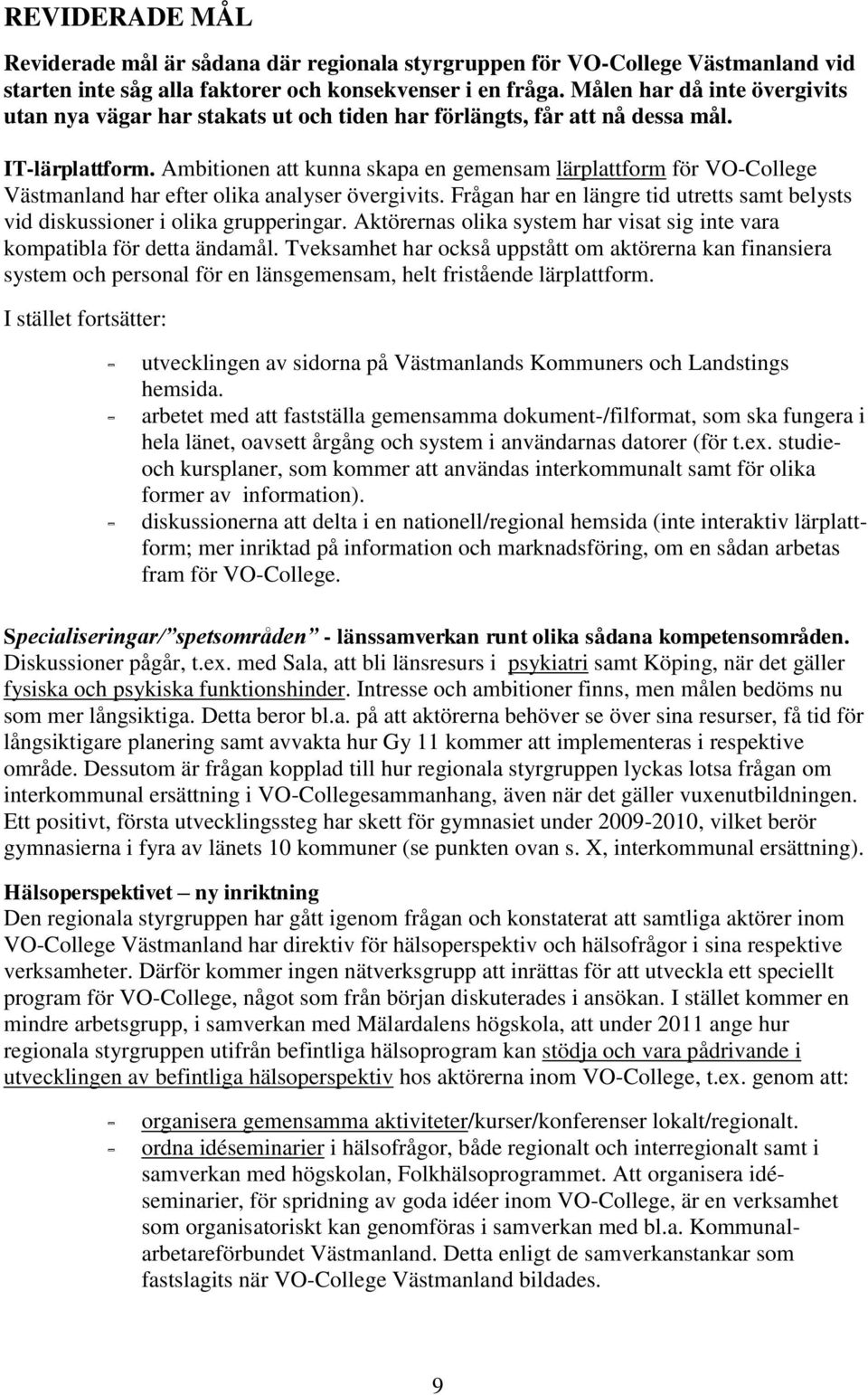 Ambitionen att kunna skapa en gemensam lärplattform för VO-College Västmanland har efter olika analyser övergivits. Frågan har en längre tid utretts samt belysts vid diskussioner i olika grupperingar.