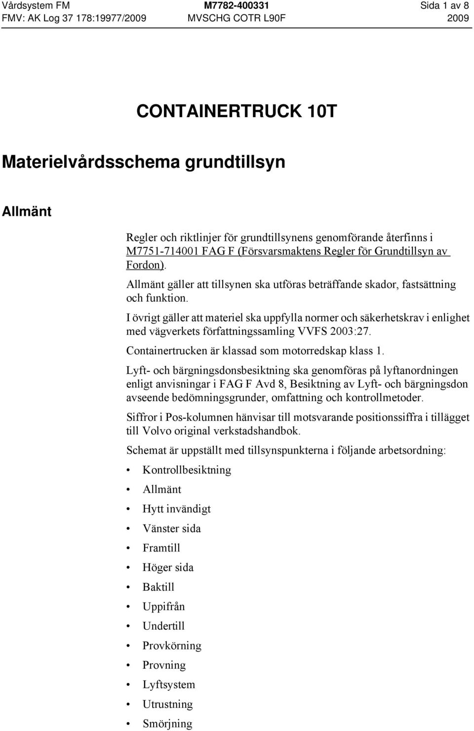 I övrigt gäller att materiel ska uppfylla normer och säkerhetskrav i enlighet med vägverkets författningssamling VVFS 2003:27. Containertrucken är klassad som motorredskap klass 1.