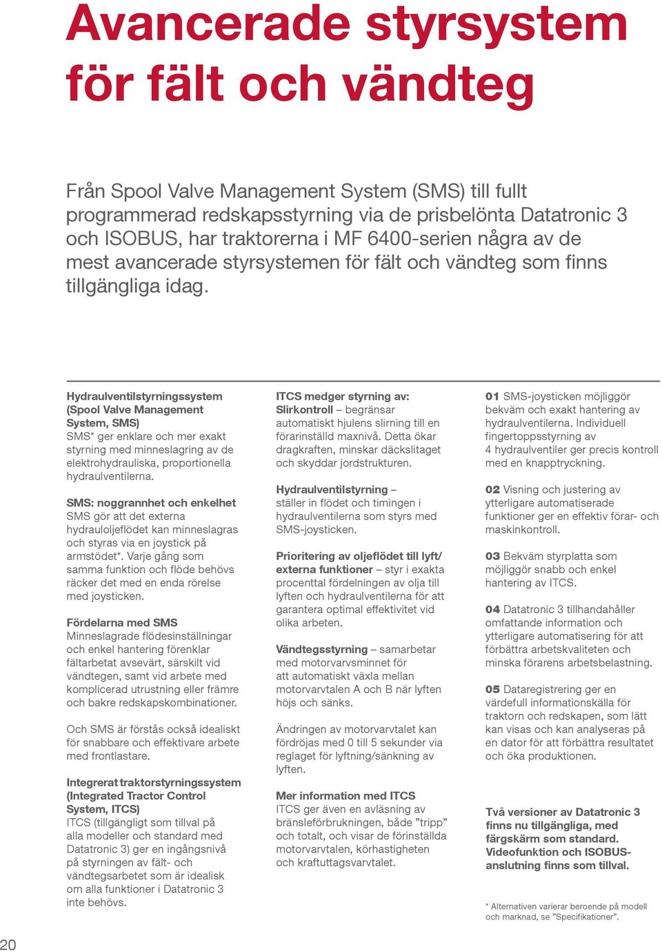 Hydraulventilstyrningssystem (Spool Valve Management System, SMS) SMS* ger enklare och mer exakt styrning med minneslagring av de elektrohydrauliska, proportionella hydraulventilerna.