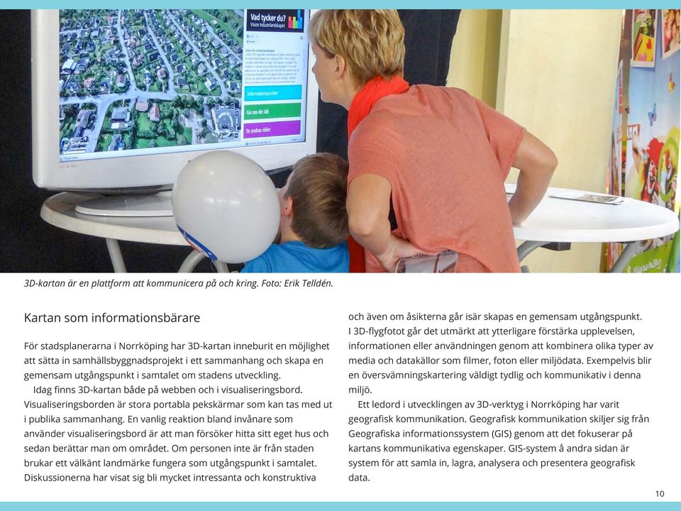 om stadens utveckling. Idag finns 3D-kartan både på webben och i visualiseringsbord. Visualiseringsborden är stora portabla pekskärmar som kan tas med ut i publika sammanhang.