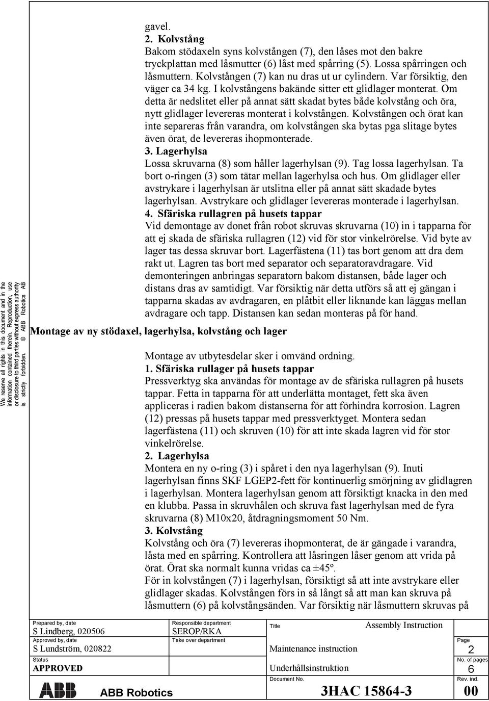 Om detta är nedslitet eller på annat sätt skadat bytes både kolvstång och öra, nytt glidlager levereras monterat i kolvstången.