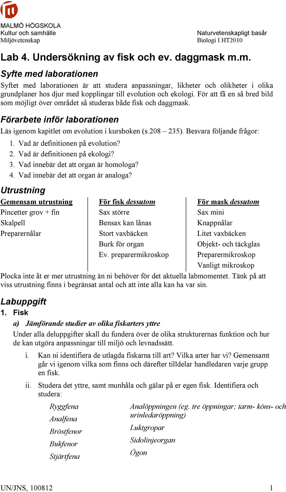 För att få en så bred bild som möjligt över området så studeras både fisk och daggmask. Förarbete inför laborationen Läs igenom kapitlet om evolution i kursboken (s.208 235).