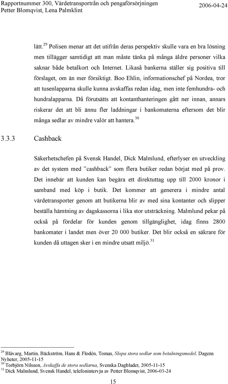 Boo Ehlin, informationschef på Nordea, tror att tusenlapparna skulle kunna avskaffas redan idag, men inte femhundra- och hundralapparna.