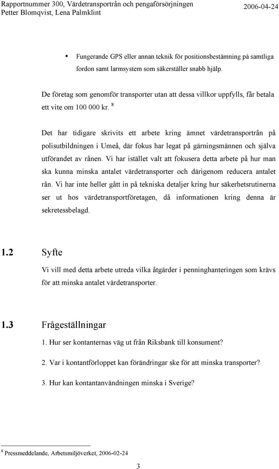 8 Det har tidigare skrivits ett arbete kring ämnet värdetransportrån på polisutbildningen i Umeå, där fokus har legat på gärningsmännen och själva utförandet av rånen.