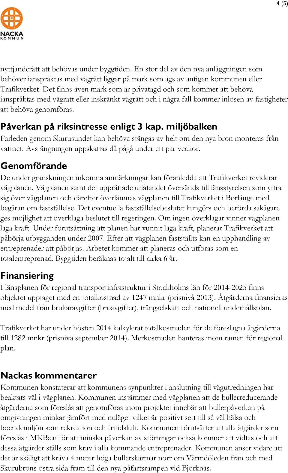 Påverkan på riksintresse enligt 3 kap. miljöbalken Farleden genom Skurusundet kan behöva stängas av helt om den nya bron monteras från vattnet. Avstängningen uppskattas då pågå under ett par veckor.