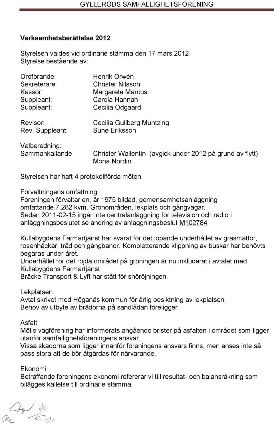 grund av flytt) Mona Nordin Styrelsen har haft 4 protokollförda möten Förvaltningens omfattning. Föreningen förvaltar en, år 1975 bildad, gemensamhetsanläggning omfattande 7.282 kvm.