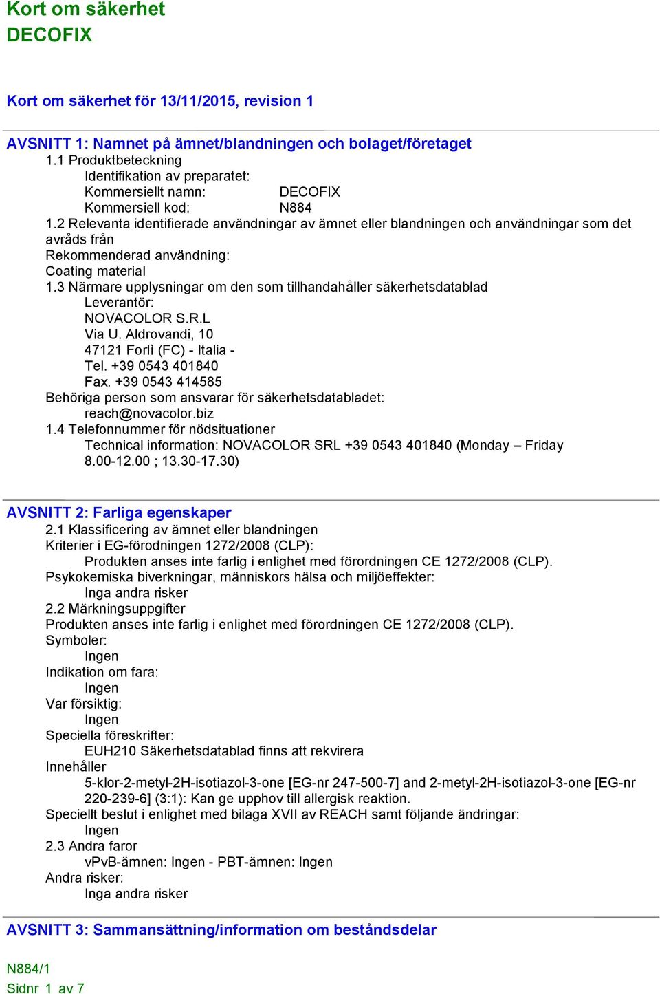 3 Närmare upplysningar om den som tillhandahåller säkerhetsdatablad Leverantör: NOVACOLOR S.R.L Via U. Aldrovandi, 10 47121 Forlì (FC) - Italia - Tel. +39 0543 401840 Fax.