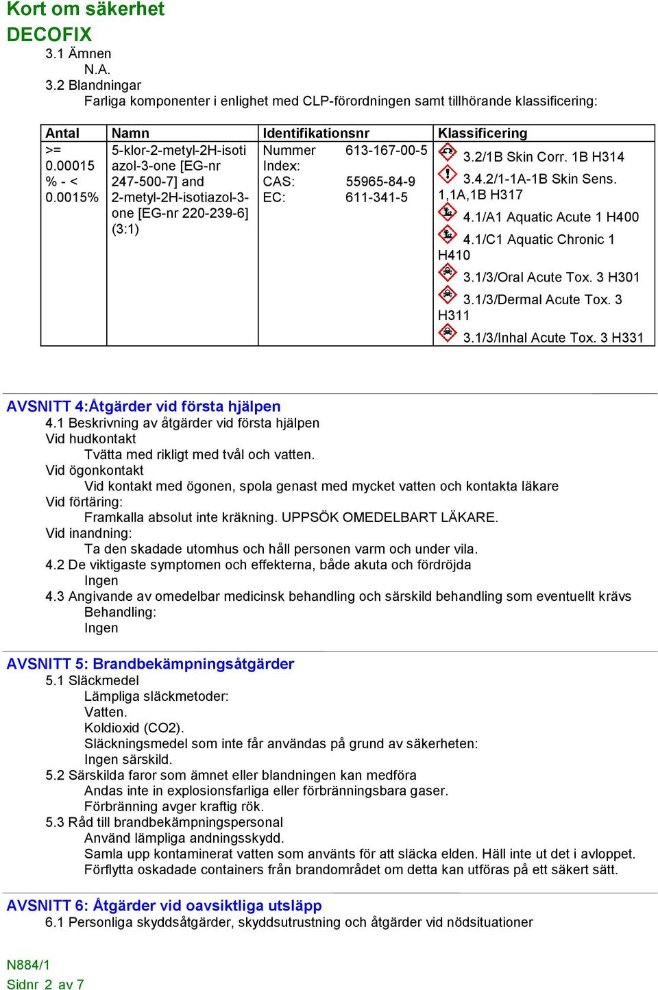 1/A1 Aquatic Acute 1 H400 4.1/C1 Aquatic Chronic 1 H410 3.1/3/Oral Acute Tox. 3 H301 3.1/3/Dermal Acute Tox. 3 H311 3.1/3/Inhal Acute Tox. 3 H331 AVSNITT 4:Åtgärder vid första hjälpen 4.