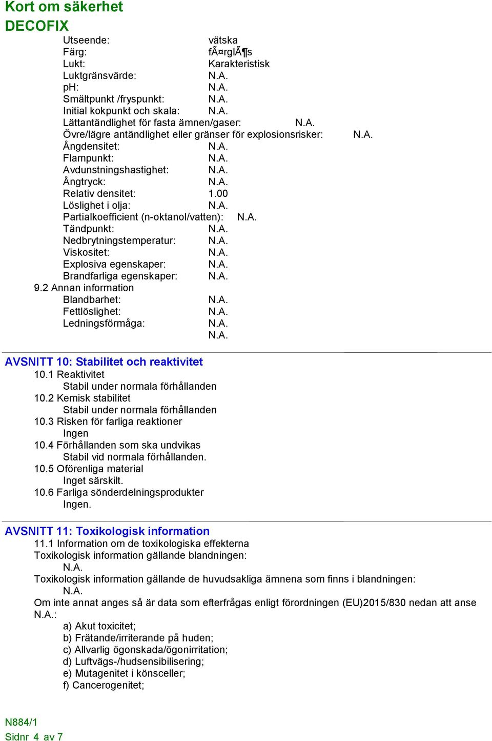 00 Löslighet i olja: Partialkoefficient (n-oktanol/vatten): Tändpunkt: Nedbrytningstemperatur: Viskositet: Explosiva egenskaper: Brandfarliga egenskaper: 9.