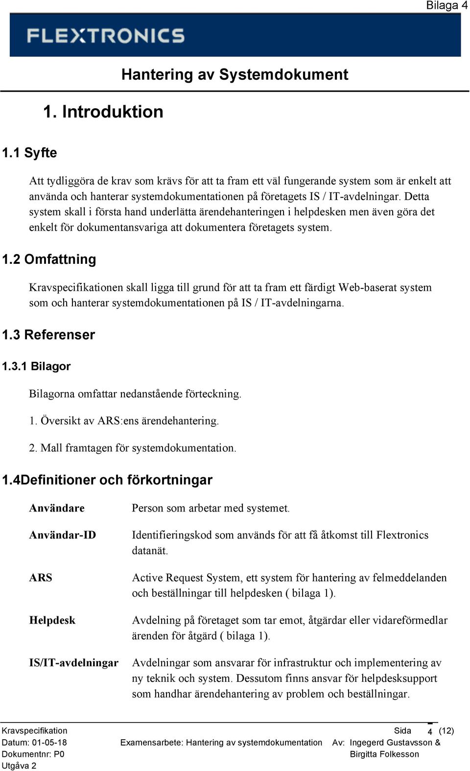 2 Omfattning Kravspecifikationen skall ligga till grund för att ta fram ett färdigt Web-baserat system som och hanterar systemdokumentationen på IS / IT-avdelningarna. 1.3 