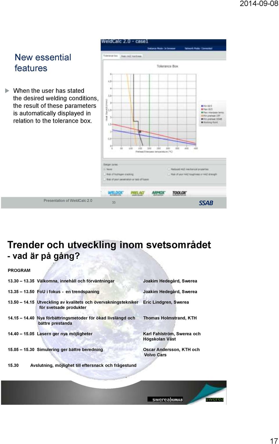 50 FoU i fokus - en trendspaning Joakim Hedegård, Swerea 13.50 14.15 Utveckling av kvalitets och övervakningstekniker Eric Lindgren, Swerea för svetsade produkter 14.15 14.