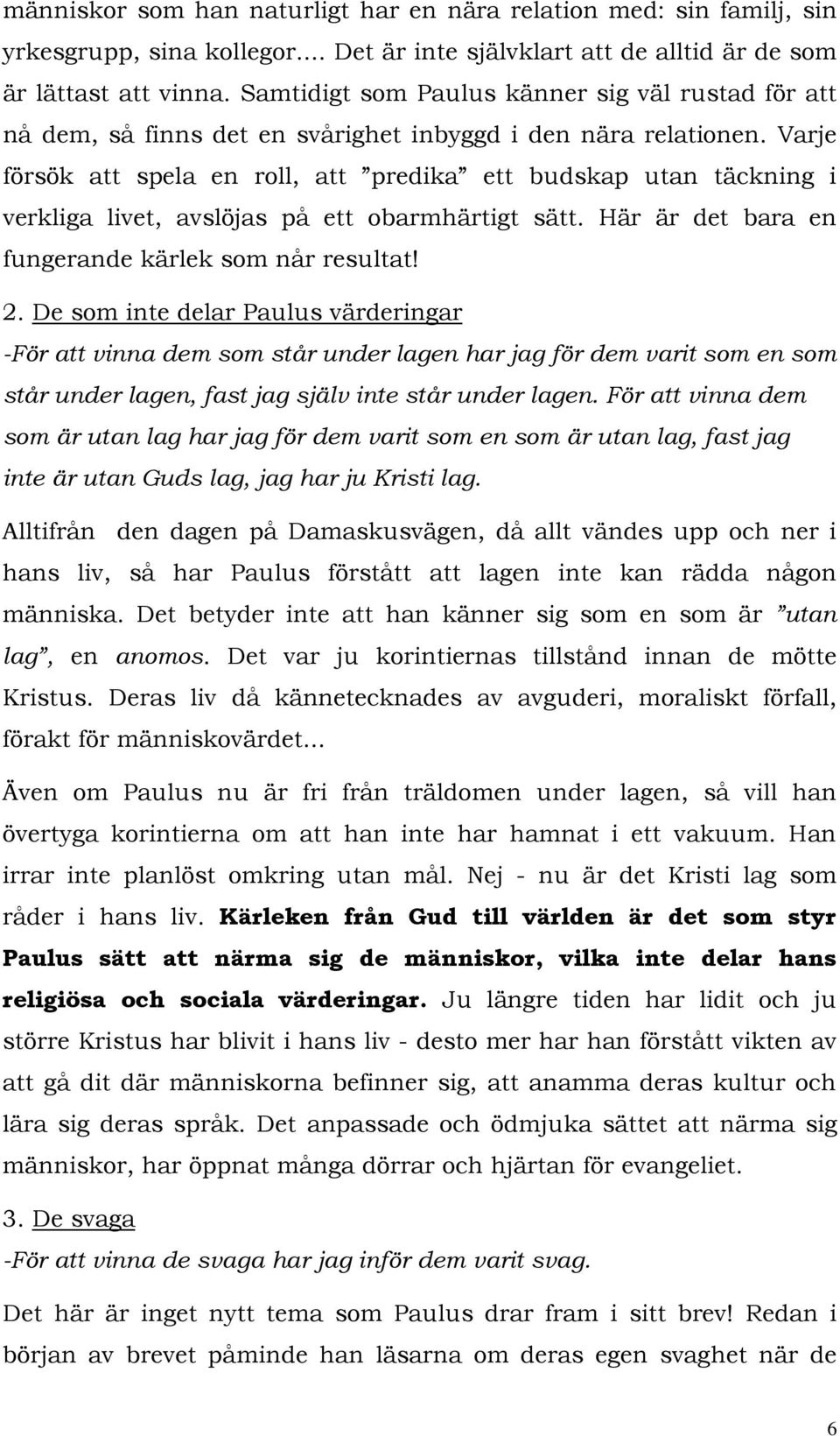 Varje försök att spela en roll, att predika ett budskap utan täckning i verkliga livet, avslöjas på ett obarmhärtigt sätt. Här är det bara en fungerande kärlek som når resultat! 2.