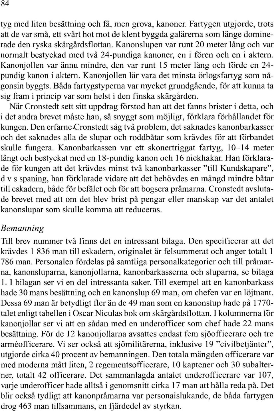 Kanonjoen var ännu mindre, den var runt 15 meter ång och förde en 4- pundig kanon i aktern. Kanonjoen är vara det minsta örogsfartyg som någonsin byggts.