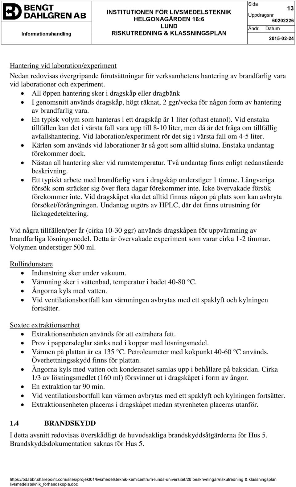 En typisk volym som hanteras i ett dragskåp är 1 liter (oftast etanol). Vid enstaka tillfällen kan det i värsta fall vara upp till 8-10 liter, men då är det fråga om tillfällig avfallshantering.