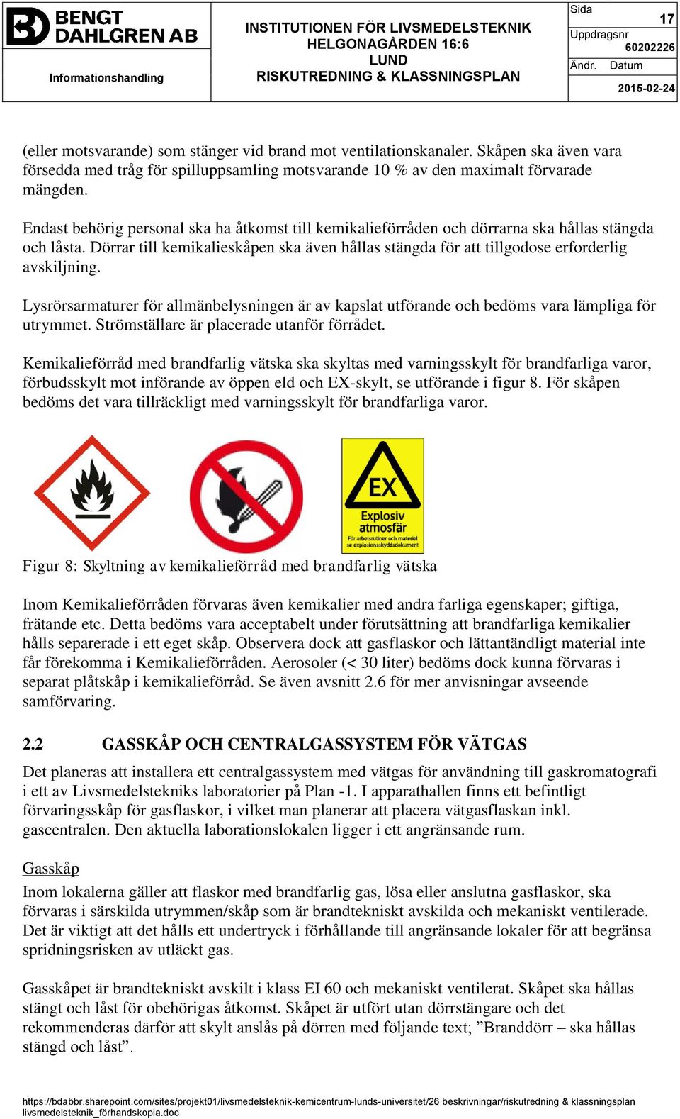 Lysrörsarmaturer för allmänbelysningen är av kapslat utförande och bedöms vara lämpliga för utrymmet. Strömställare är placerade utanför förrådet.