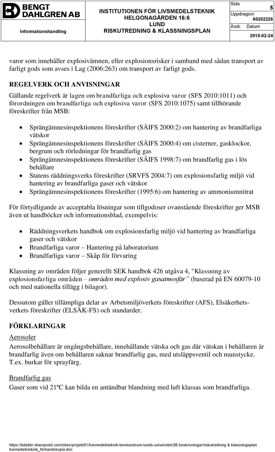 föreskrifter från MSB: Sprängämnesinspektionens föreskrifter (SÄIFS 2000:2) om hantering av brandfarliga vätskor Sprängämnesinspektionens föreskrifter (SÄIFS 2000:4) om cisterner, gasklockor, bergrum