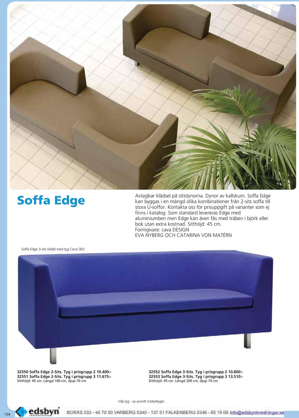 Formgivare: cava DESIGN EVA NYBERG OCH CATARINA VON MATÉRN Soffa Edge 3-sits klädd med tyg Cena 363 32550 Soffa Edge 2-Sits. Tyg i prisgrupp 2 10.400:- 32551 Soffa Edge 2-Sits. Tyg i prisgrupp 3 11.