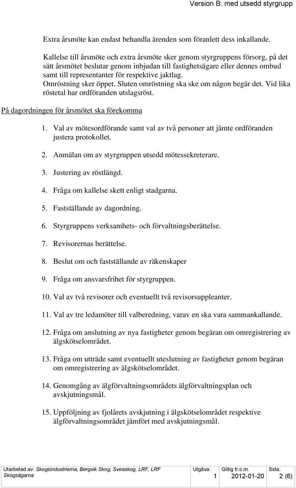 jaktlag. Omröstning sker öppet. Sluten omröstning ska ske om någon begär det. Vid lika röstetal har ordföranden utslagsröst. På dagordningen för årsmötet ska förekomma.