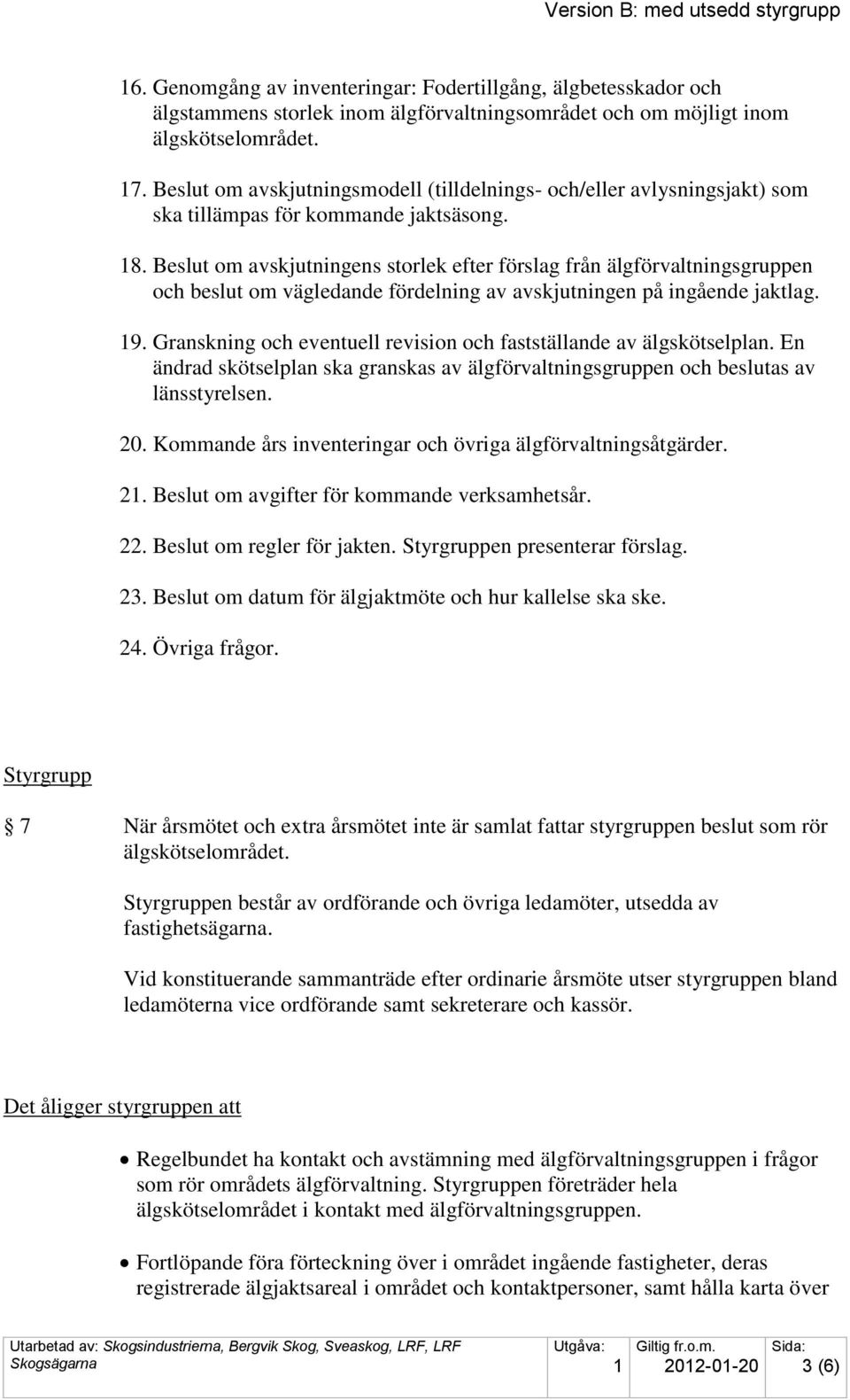 Beslut om avskjutningens storlek efter förslag från älgförvaltningsgruppen och beslut om vägledande fördelning av avskjutningen på ingående jaktlag. 9.