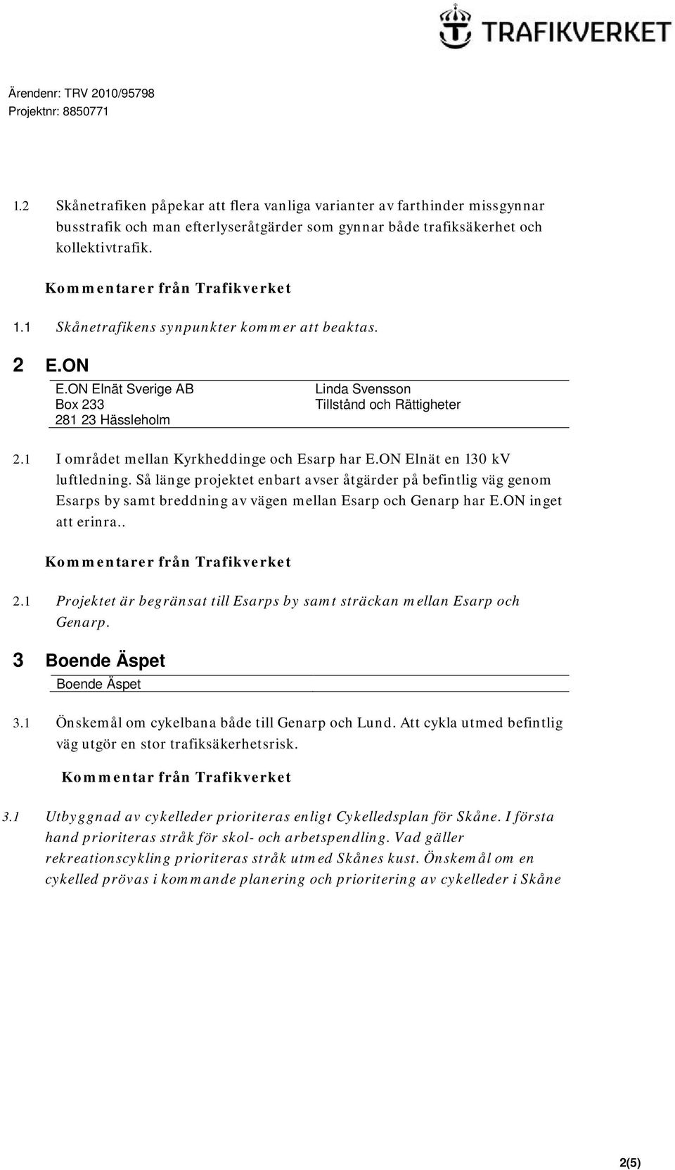 ON Elnät en 130 kv luftledning. Så länge projektet enbart avser åtgärder på befintlig väg genom Esarps by samt breddning av vägen mellan Esarp och Genarp har E.ON inget att erinra.. 2.