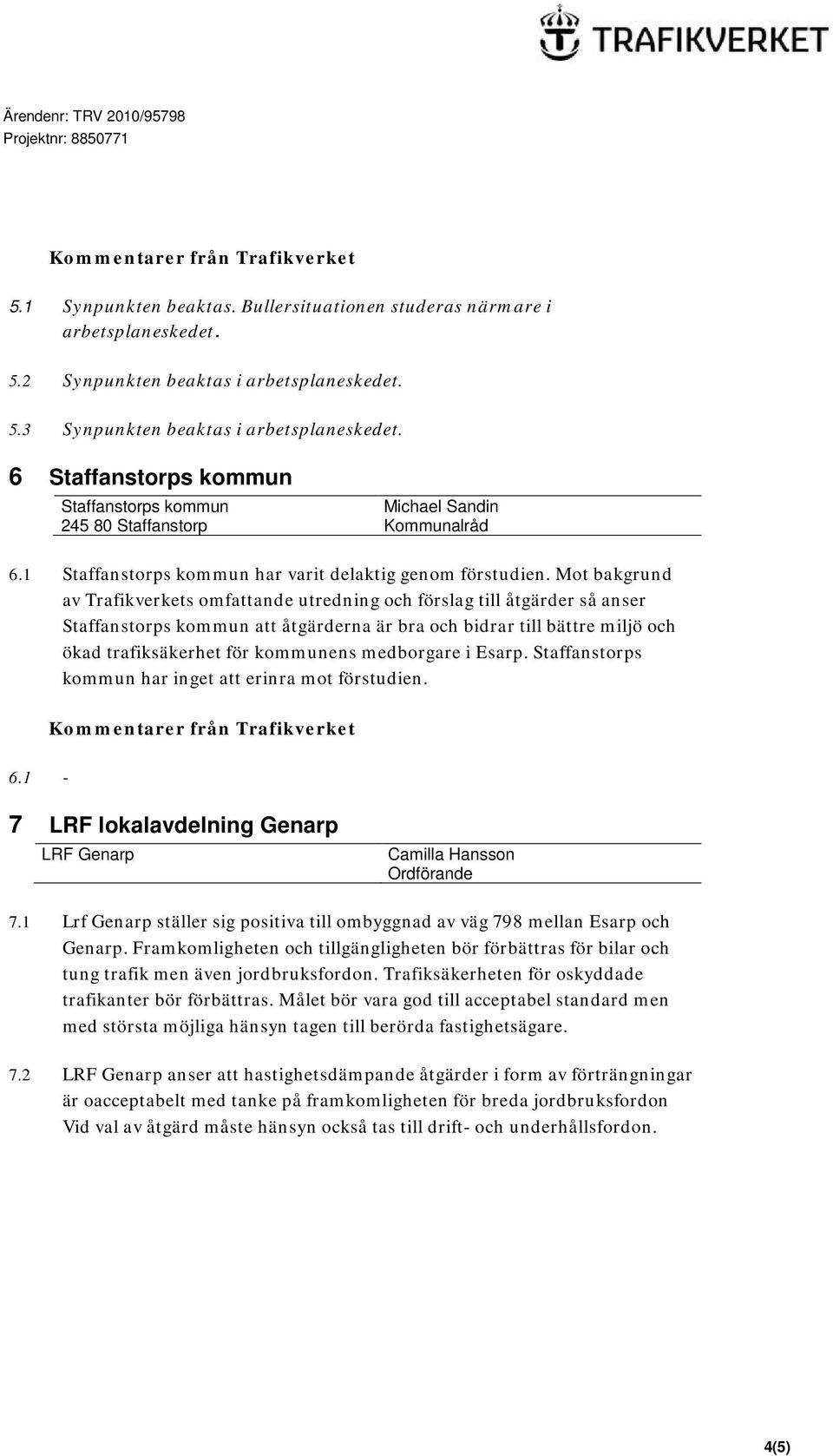 Mot bakgrund av Trafikverkets omfattande utredning och förslag till åtgärder så anser Staffanstorps kommun att åtgärderna är bra och bidrar till bättre miljö och ökad trafiksäkerhet för kommunens