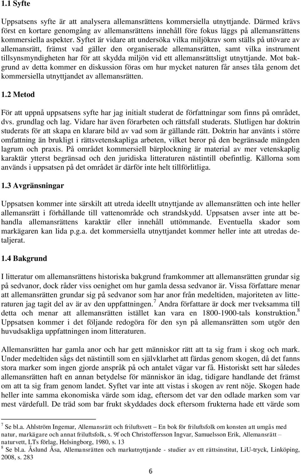 Syftet är vidare att undersöka vilka miljökrav som ställs på utövare av allemansrätt, främst vad gäller den organiserade allemansrätten, samt vilka instrument tillsynsmyndigheten har för att skydda