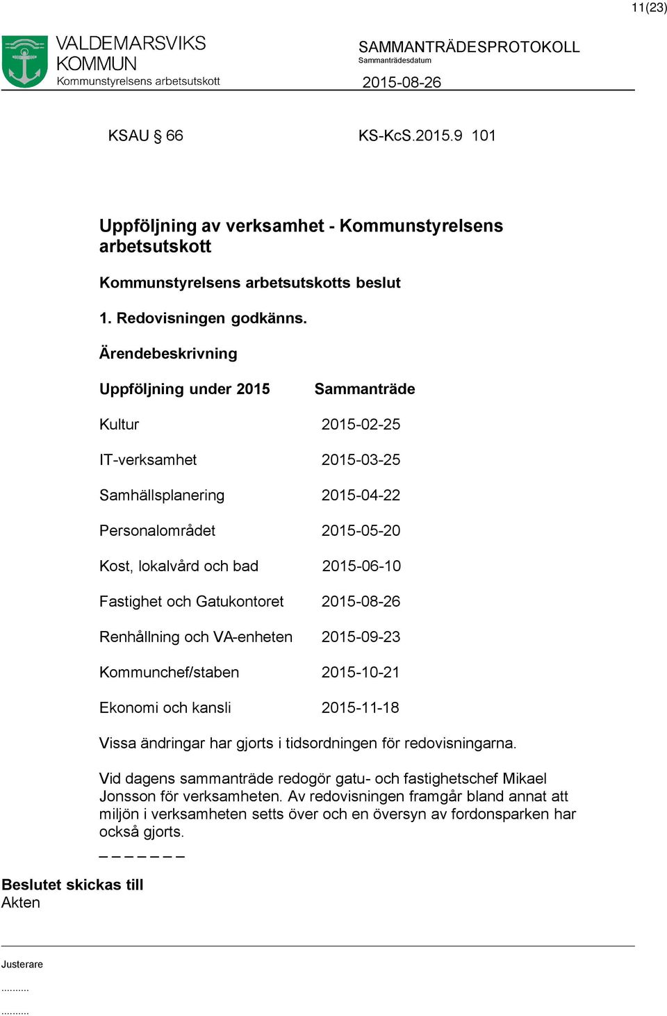 Fastighet och Gatukontoret Renhållning och VA-enheten 2015-09-23 Kommunchef/staben 2015-10-21 Ekonomi och kansli 2015-11-18 Vissa ändringar har gjorts i tidsordningen för