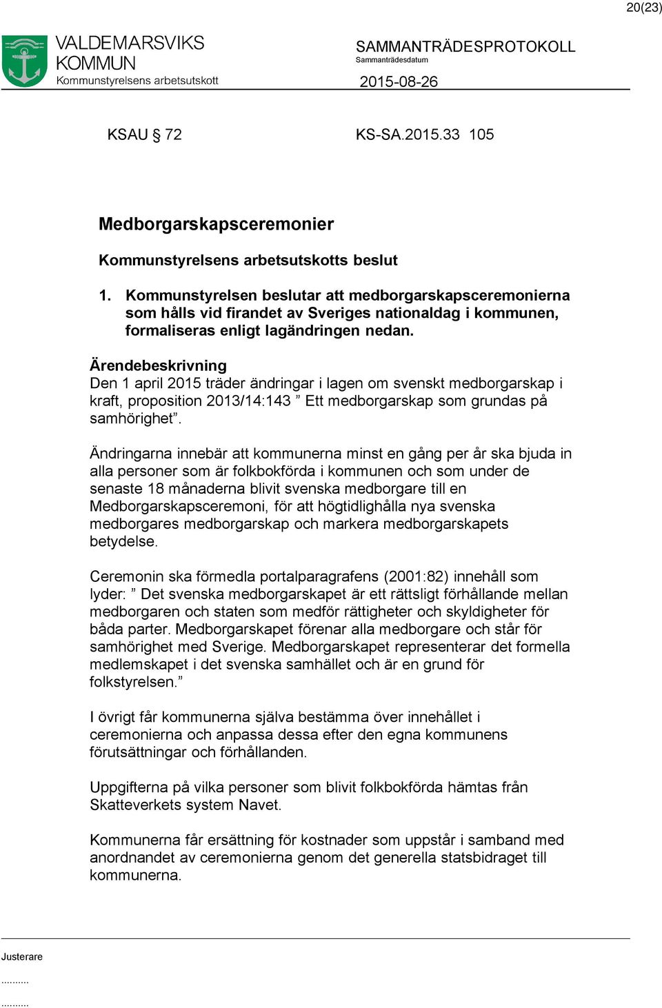 Den 1 april 2015 träder ändringar i lagen om svenskt medborgarskap i kraft, proposition 2013/14:143 Ett medborgarskap som grundas på samhörighet.