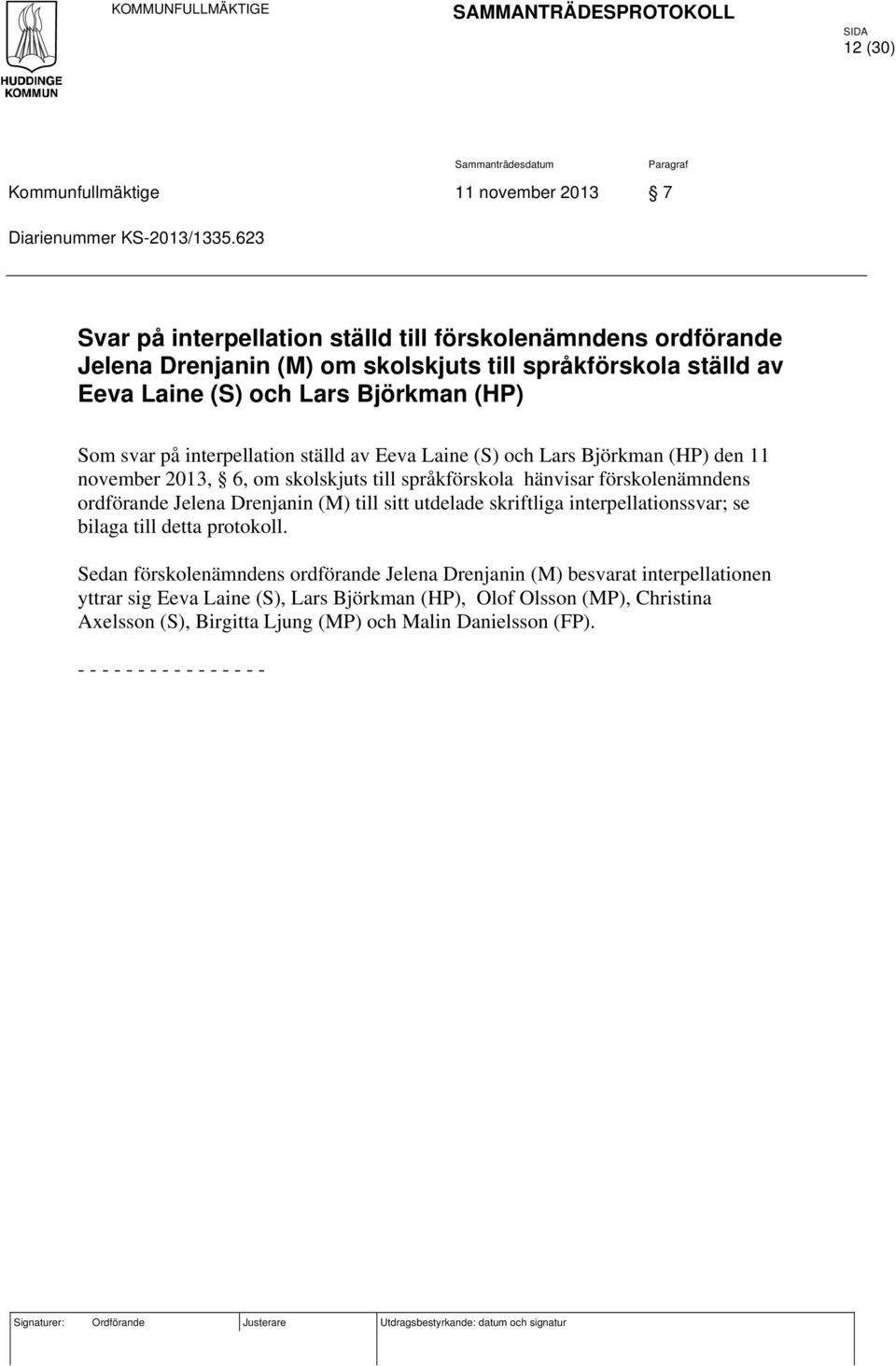 ställd av Eeva Laine (S) och Lars Björkman (HP) den 11 november 2013, 6, om skolskjuts till språkförskola hänvisar förskolenämndens ordförande Jelena Drenjanin (M) till sitt utdelade skriftliga