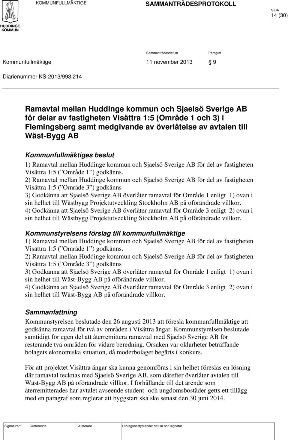 Kommunfullmäktiges beslut 1) Ramavtal mellan Huddinge kommun och Sjaelsö Sverige AB för del av fastigheten Visättra 1:5 ( Område 1 ) godkänns.