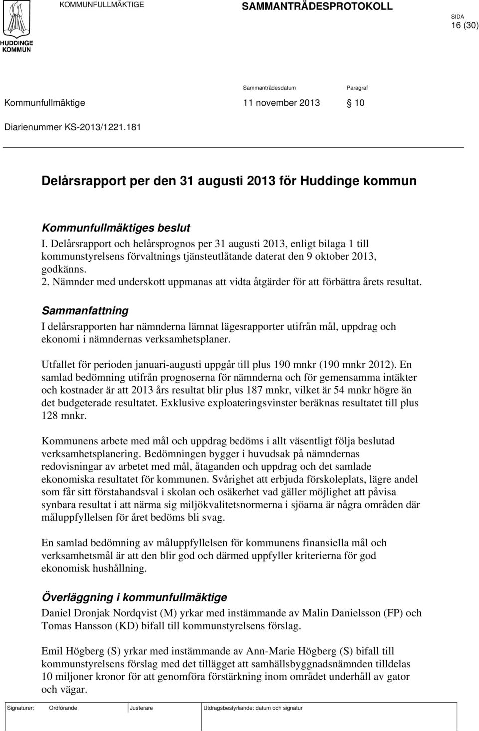 Delårsrapport och helårsprognos per 31 augusti 2013, enligt bilaga 1 till kommunstyrelsens förvaltnings tjänsteutlåtande daterat den 9 oktober 2013, godkänns. 2. Nämnder med underskott uppmanas att vidta åtgärder för att förbättra årets resultat.