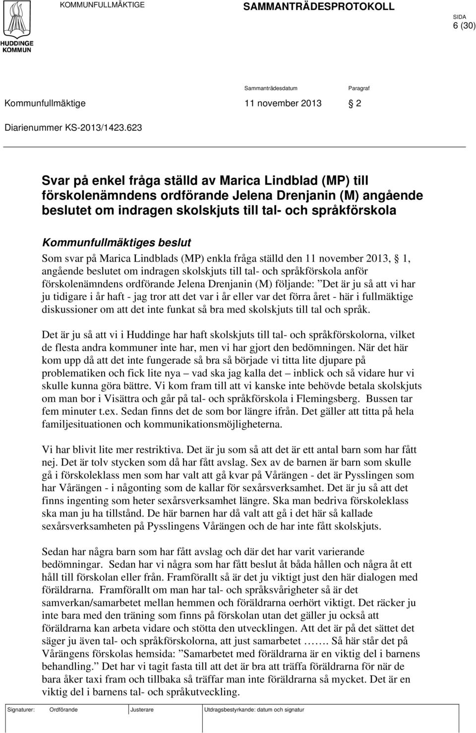 beslut Som svar på Marica Lindblads (MP) enkla fråga ställd den 11 november 2013, 1, angående beslutet om indragen skolskjuts till tal- och språkförskola anför förskolenämndens ordförande Jelena