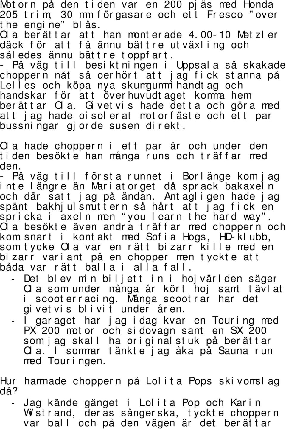 - På väg till besiktningen i Uppsala så skakade choppern nåt så oerhört att jag fick stanna på Lelles och köpa nya skumgummihandtag och handskar för att överhuvudtaget komma hem berättar Ola.