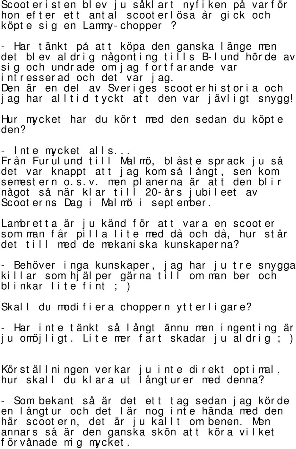 Den är en del av Sveriges scooterhistoria och jag har alltid tyckt att den var jävligt snygg! Hur mycket har du kört med den sedan du köpte den? - Inte mycket alls.