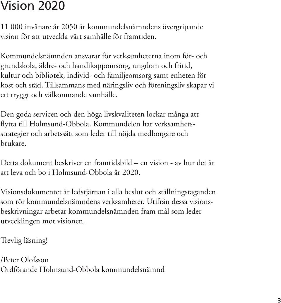 Tillsammans med näringsliv och föreningsliv skapar vi ett tryggt och välkomnande samhälle. Den goda servicen och den höga livskvaliteten lockar många att flytta till Holmsund-Obbola.