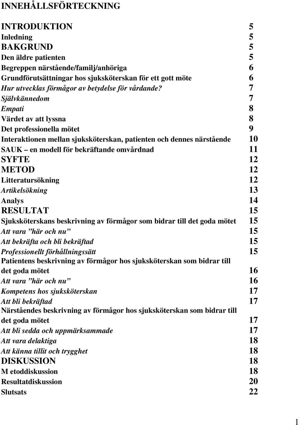 7 Självkännedom 7 Empati 8 Värdet av att lyssna 8 Det professionella mötet 9 Interaktionen mellan sjuksköterskan, patienten och dennes närstående 10 SAUK en modell för bekräftande omvårdnad 11 SYFTE