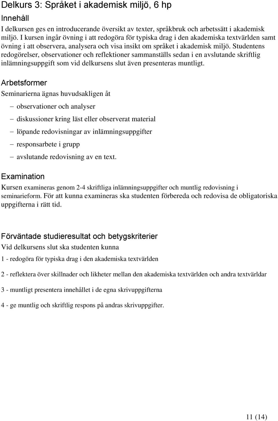 Studentens redogörelser, observationer och reflektioner sammanställs sedan i en avslutande skriftlig inlämningsuppgift som vid delkursens slut även presenteras muntligt.