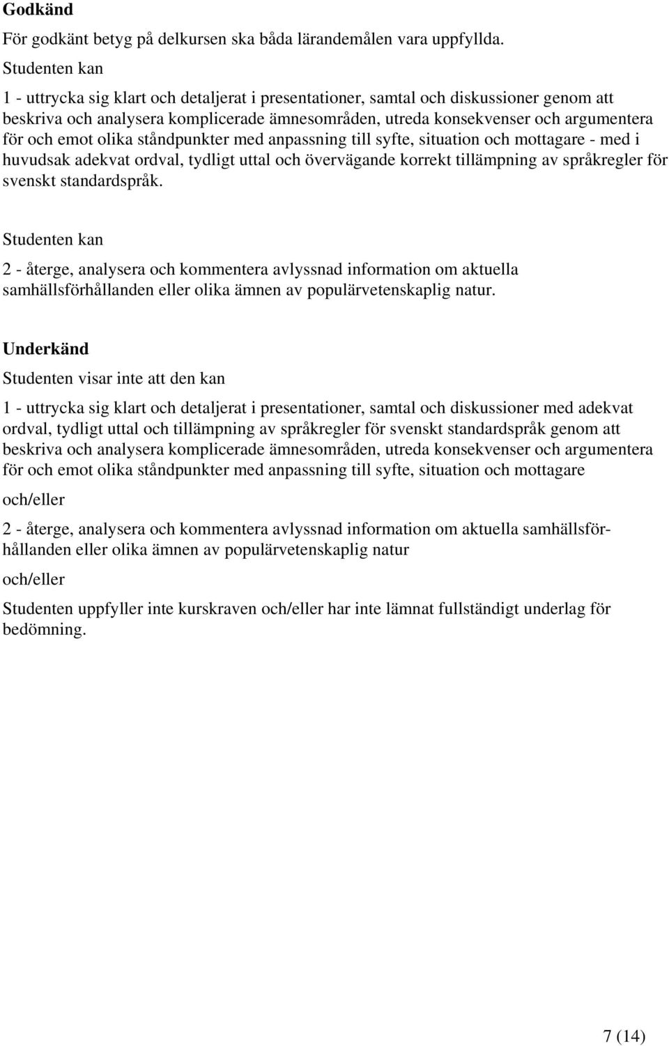 emot olika ståndpunkter med anpassning till syfte, situation och mottagare - med i huvudsak adekvat ordval, tydligt uttal och övervägande korrekt tillämpning av språkregler för svenskt standardspråk.