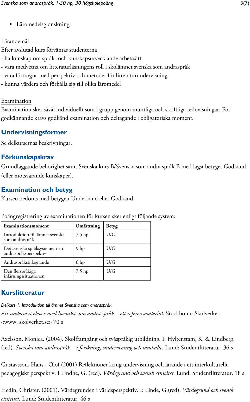 individuellt som i grupp genom muntliga och skriftliga redovisningar. För godkännande krävs godkänd examination och deltagande i obligatoriska moment.