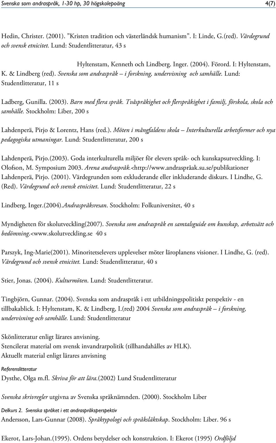 Lund: Studentlitteratur, 11 s Ladberg, Gunilla. (2003). Barn med flera språk. Tvåspråkighet och flerspråkighet i familj, förskola, skola och samhälle.