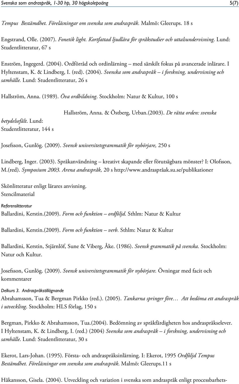 I Hyltenstam, K. & Lindberg, I. (red). (2004). Svenska som andraspråk i forskning, undervisning och samhälle. Lund: Studentlitteratur, 26 s Hallström, Anna. (1989). Öva ordbildning.