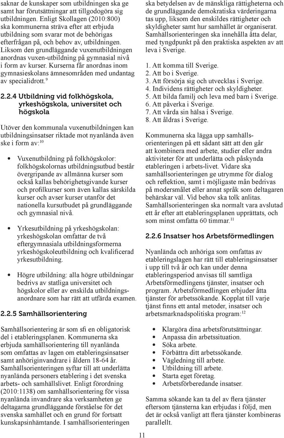 Liksom den grundläggande vuxenutbildningen anordnas vuxen-utbildning på gymnasial nivå i form av kurser. Kurserna får anordnas inom gymnasieskolans ämnesområden med undantag av specialidrott. 9 2.