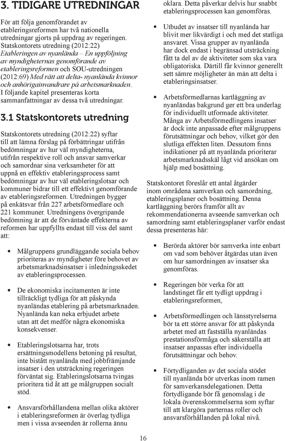 och anhörigainvandrare på arbetsmarknaden. I följande kapitel presenteras korta sammanfattningar av dessa två utredningar. 3.